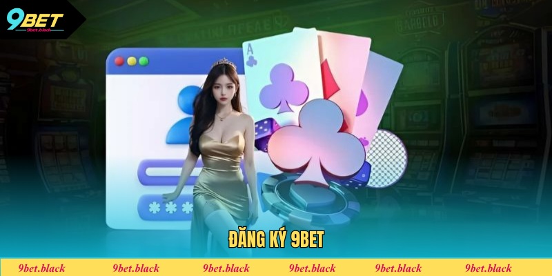 Đăng Ký 9BET - Hướng Dẫn Tạo Tài Khoản Cho Người Mới Đăng ký 9bet