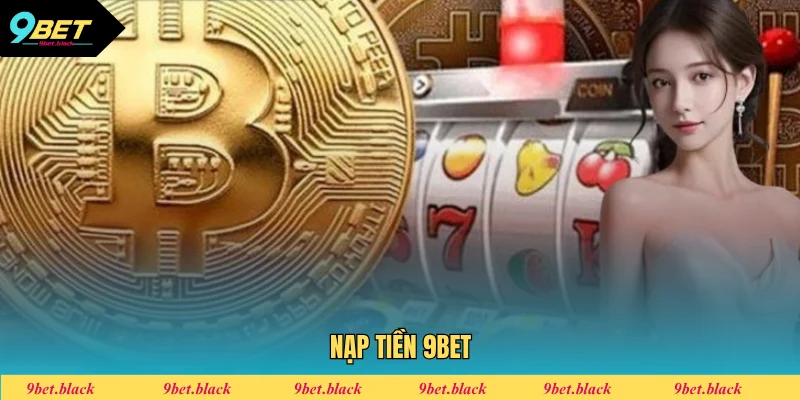Nạp Tiền 9BET - Quy Trình Giao Dịch Đơn Giản Nhất 2025 Nạp tiền 9bet